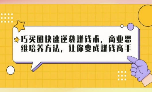 巧买圈快速逆袭赚钱术，商业思维培养方法，让你变成赚钱高手-缘梦网创