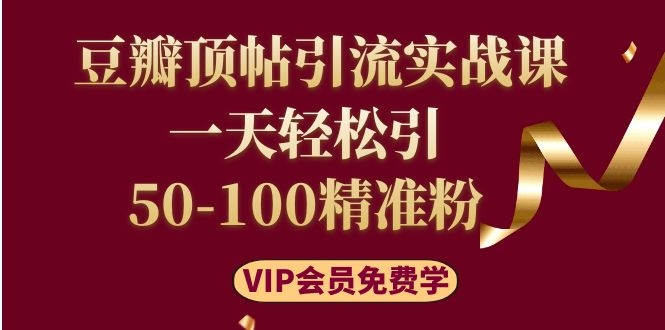 豆瓣顶帖引流实战课，一天轻松引50-100精准粉（价值699元）-缘梦网创