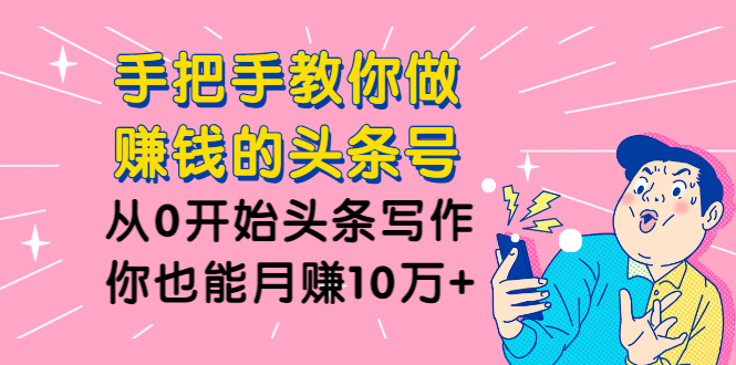 手把手教你做赚钱的头条号，从0开始头条写作，你也能月赚10万+-缘梦网创