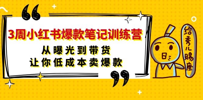 3周小红书爆款笔记训练营：从曝光到带货，让你低成本卖爆款-缘梦网创