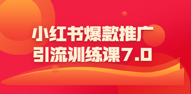 小红书爆款推广引流训练课7.0：一部手机即可操作玩转小红书引流赚钱-缘梦网创