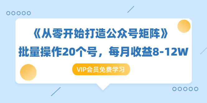 《从零开始打造公众号矩阵》批量操作20个号，每月收益大概8-12W（44节课）-缘梦网创