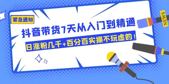 抖音带货7天从入门到精通，日涨粉几千+百分百实操不玩虚的！-缘梦网创