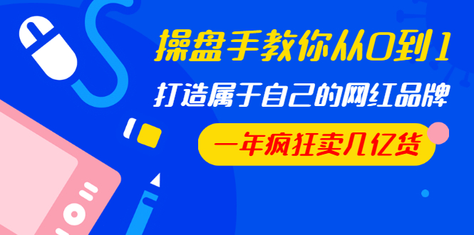 操盘手教你从0到1，打造属于自己的网红品牌，一年疯狂卖几亿货（全套视频）-缘梦网创