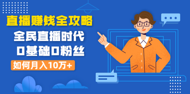 直播赚钱全攻略：全民直播时代，0基础0粉丝如何月入10万+（全套课程）-缘梦网创