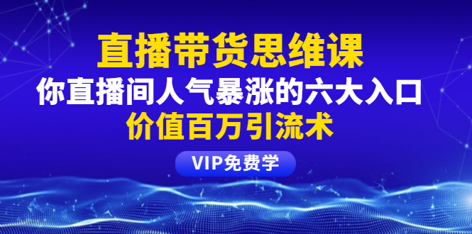 铖总直播带货思维课：你直播间人气暴涨的六大入口，价值百万引流术-缘梦网创