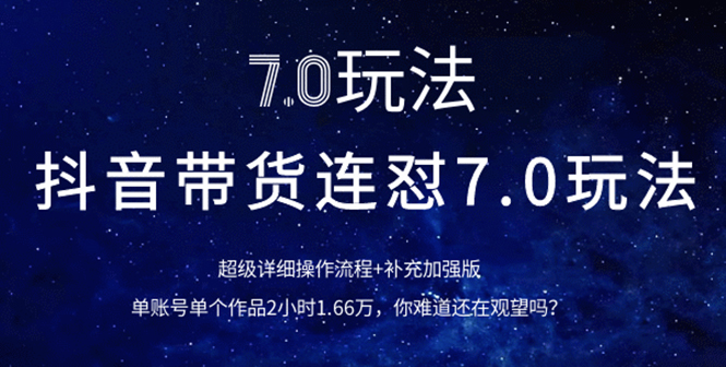 抖音带货连怼7.0玩法超级详细操作流程+补充加强版（价值2888元）-缘梦网创