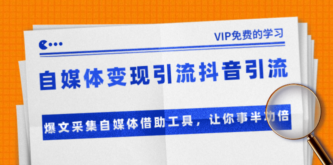 自媒体变现引流抖音引流+爆文采集自媒体借助工具，让你事半功倍（附素材）-缘梦网创