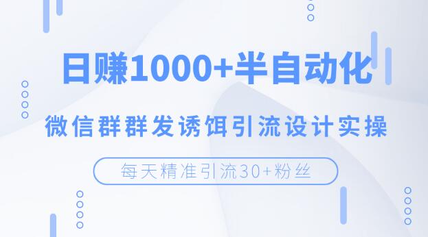 每天精准引流30+粉丝，日赚1000+半自动化，微信群群发诱饵引流设计实操-缘梦网创