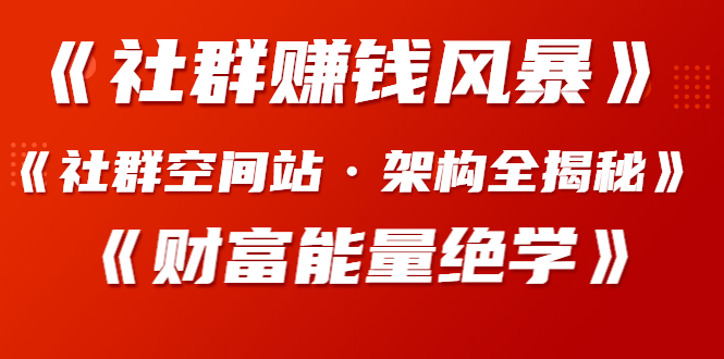 《社群赚钱风暴》+《社群空间站·架构全揭秘》+《财富能量绝学》-缘梦网创