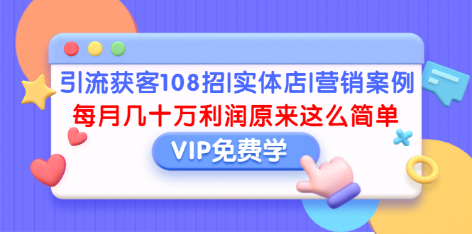 引流获客108招|实体店|营销案例，每月几十万利润原来这么简单（完结）-缘梦网创