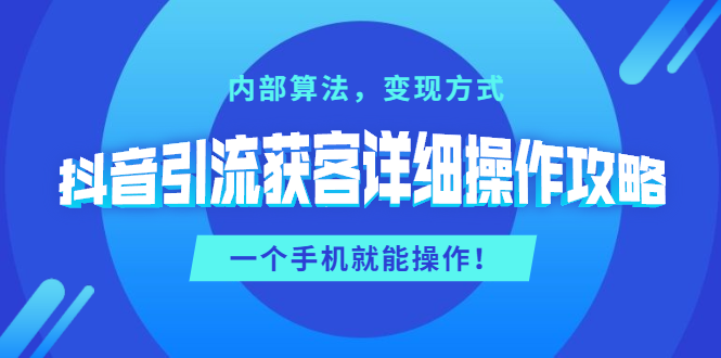 抖音引流获客详细操作攻略：内部算法，变现方式，一个手机就能操作-缘梦网创