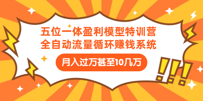 五位一体盈利模型特训营：全自动流量循环赚钱系统：月入过万甚至10几万-缘梦网创