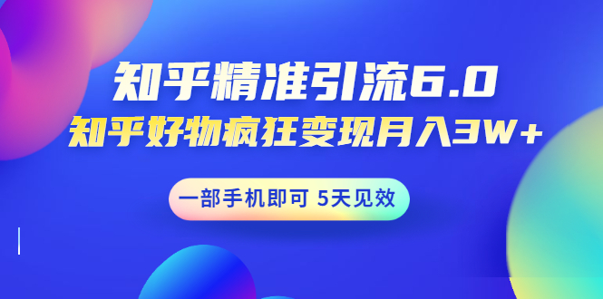 知乎精准引流6.0+知乎好物疯狂变现月入3W，一部手机即可 5天见效(18节课)-缘梦网创