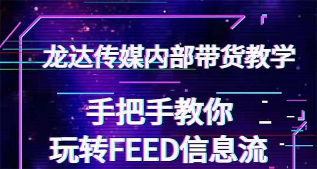 龙达传媒内部抖音带货密训营：手把手教你玩转FEED信息流，让你销量暴增-缘梦网创