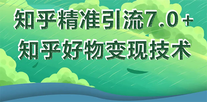 知乎精准引流7.0+知乎好物变现技术课程，新升级+新玩法，一部手机月入3W-缘梦网创