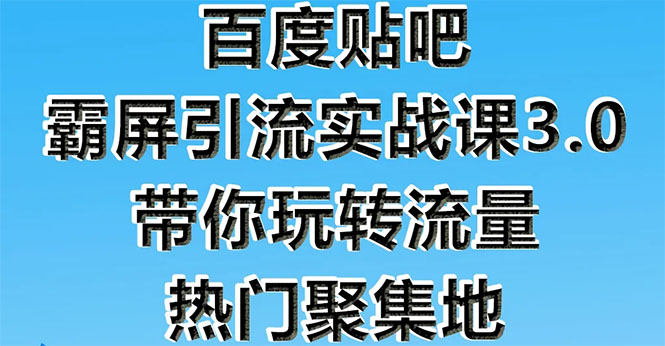 百度贴吧霸屏引流实战课3.0：带你玩转流量热门聚集地 市面上最新最全玩法-缘梦网创