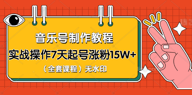 超级干货-音乐号制作教程，实战操作7天起号涨粉15W+（全套课程）-缘梦网创