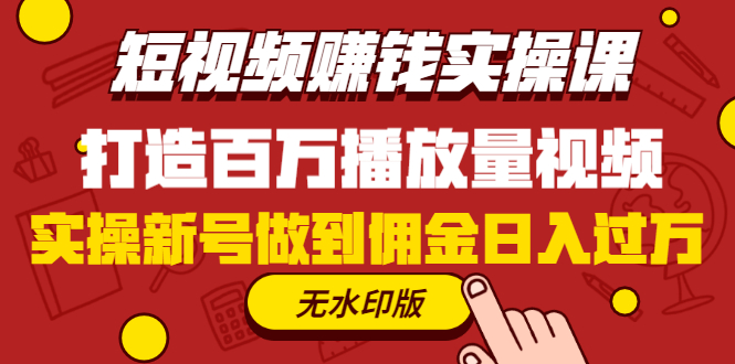 短视频赚钱实操课，打造百万播放量视频，实操新号做到佣金日入过万-缘梦网创