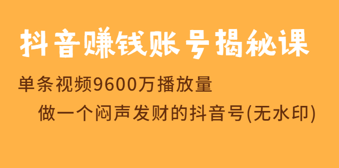 抖音赚钱账号揭秘课 单条视频9600万播放量 做一个闷声发财的抖音号-缘梦网创