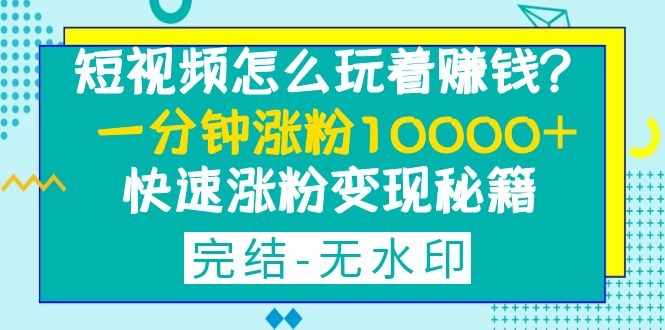 短视频怎么玩着赚钱？一分钟涨粉10000+快速涨粉变现秘籍-缘梦网创