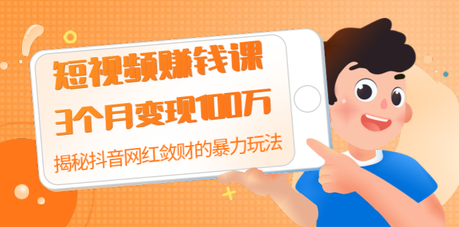 短视频赚钱课：3个月变现100万 揭秘抖音网红敛财的暴力玩法 触碰财富的芳香-缘梦网创