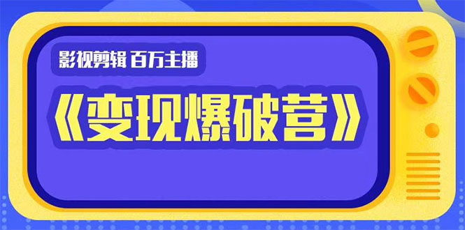 影视剪辑 百万主播《变现爆破营》揭秘影视号6大维度，边学边变现-缘梦网创