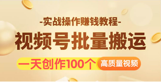 视频号批量运营实战操作赚钱教程，让你一天创作100个高质量视频！-缘梦网创