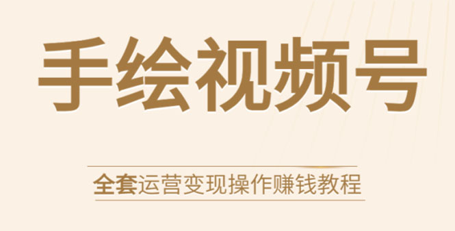 手绘视频号全套运营变现操作赚钱教程：零基础实操月入过万+玩赚视频号-缘梦网创