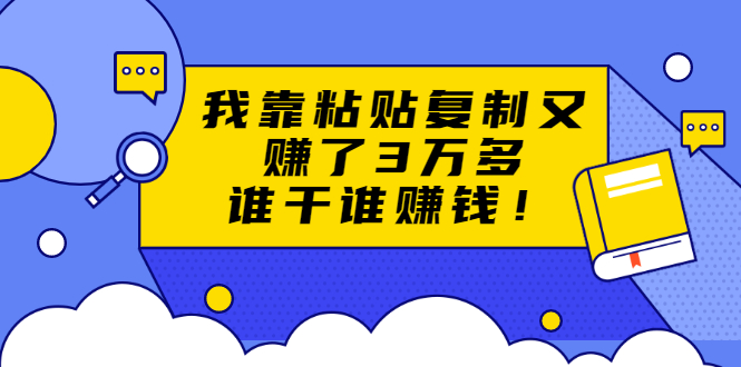 粘贴复制赚钱术，我靠粘贴复制又赚了3万多，月入20万的项目 谁干谁赚钱-缘梦网创