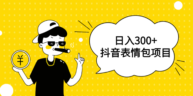 日入300+的抖音表情包项目，0投资0风险，适合新手操作【视频课程】-缘梦网创