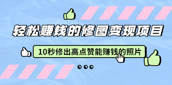 轻松赚钱的修图变现项目：10秒修出高点赞能赚钱的照片（18节视频课）-缘梦网创