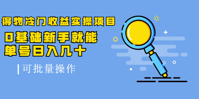 得物冷门收益实操项目，0基础新手就能单号日入几十，可批量操作【视频课】-缘梦网创