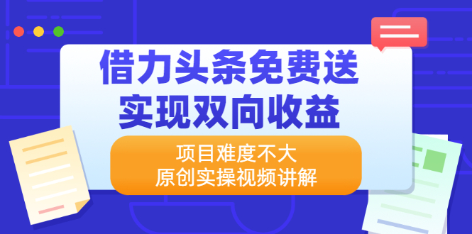 借力头条免费送实现双向收益，项目难度不大，原创实操视频讲解-缘梦网创