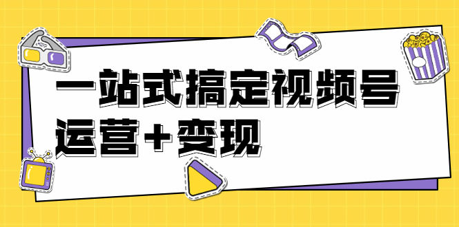 秋叶大叔4门课一站式搞定视频号运营+变现【无水印】【完结】-缘梦网创