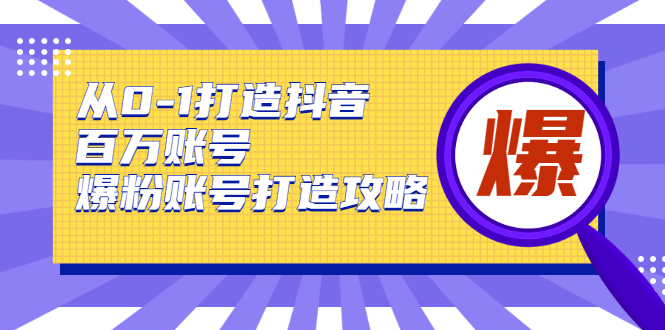 从0-1打造抖音百万账号-爆粉账号打造攻略，针对有账号无粉丝的现象-缘梦网创