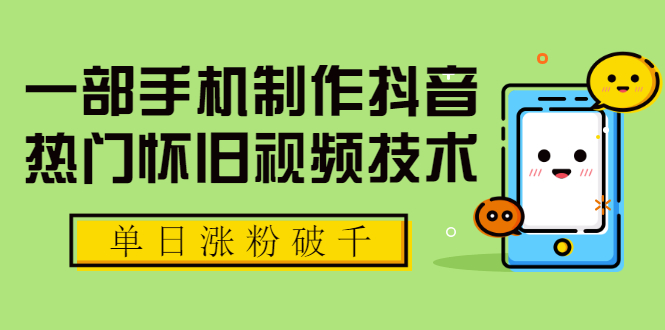 一部手机制作抖音热门怀旧视频技术，单日涨粉破千 适合批量做号【附素材】-缘梦网创