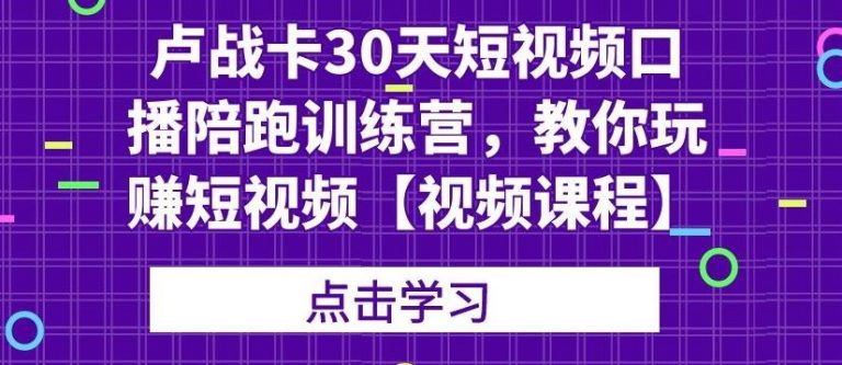 卢战卡30天短视频口播陪跑训练营，教你玩赚短视频【视频课程】-缘梦网创