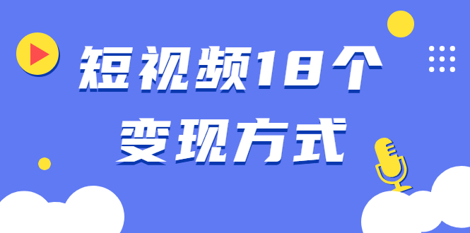 短视频18个变现方式：星图指派广告、商铺橱窗、视频带货、直播带货等-缘梦网创