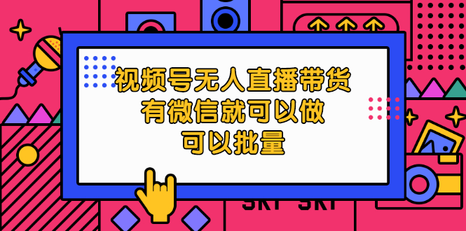 视频号无人直播带货，有微信就可以做，可以批量【视频课程】-缘梦网创