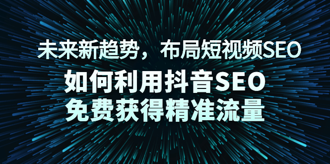 未来新趋势，布局短视频SEO，如何利用抖音SEO免费获得精准流量（3节课）-缘梦网创