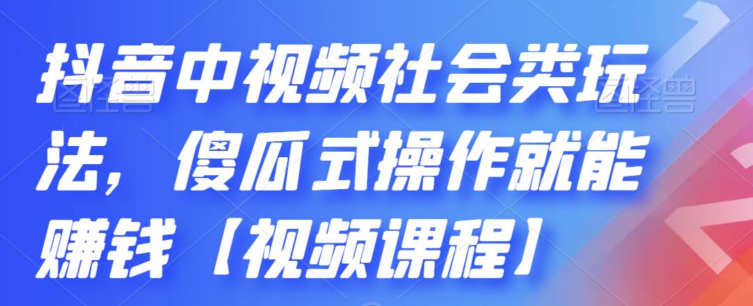 抖音中视频社会类玩法，傻瓜式操作就能赚钱【视频课程】-缘梦网创