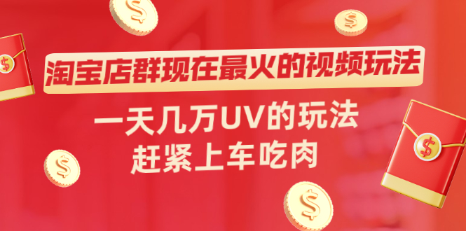 淘宝店群现在最火的视频玩法，一天几万UV的玩法，赶紧上车吃肉！-缘梦网创