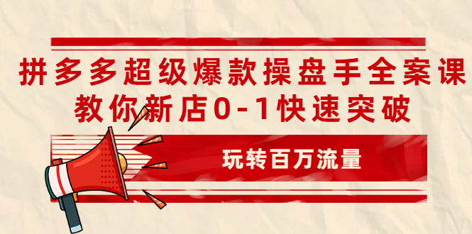 拼多多超级爆款操盘手全案课，教你新店0-1快速突破，玩转百万流量-缘梦网创