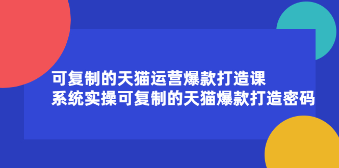 可复制的天猫运营爆款打造课，系统实操可复制的天猫爆款打造密码-缘梦网创