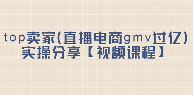 top卖家（直播电商gmv过亿）实操分享【视频课程】-缘梦网创