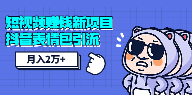 短视频赚钱新项目：抖音表情包引流，完全零投入，做得好 月入2万+速来搞钱-缘梦网创