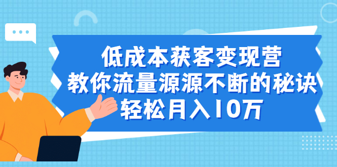 低成本获客变现营，教你流量源源不断的秘诀，轻松月入10万-缘梦网创