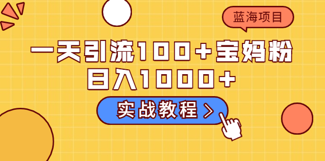 一天引流100+宝妈粉，日入1000+马上持续变现 蓝海项目（实战教程）-缘梦网创