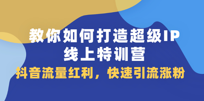 教你如何打造超级IP线上特训营，抖音流量红利，快速引流涨粉-缘梦网创